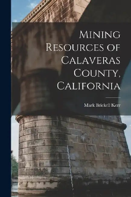 Mining Resources of Calaveras County, California by Mark Brickell Kerr