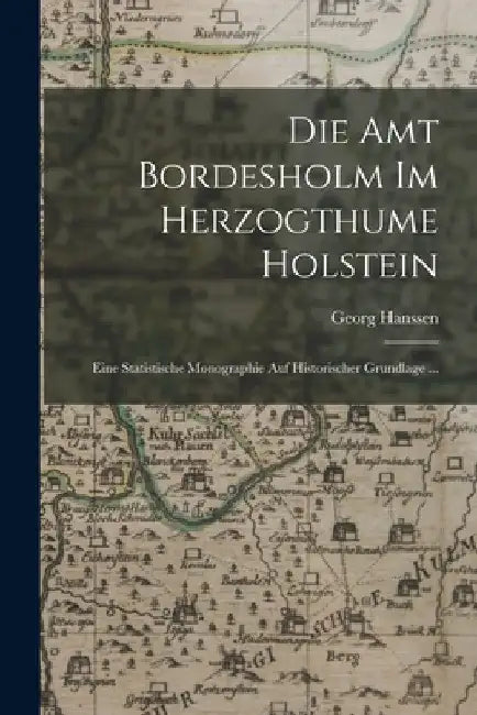 Die Amt Bordesholm Im Herzogthume Holstein: Eine Statistische Monographie Auf Historischer Grundlage ... by Georg Hanssen