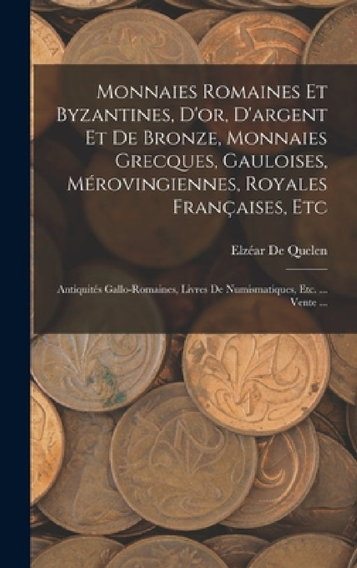 Monnaies Romaines Et Byzantines, D'or, D'argent Et De Bronze, Monnaies Grecques, Gauloises, Mérovingiennes, Royales Françaises, Etc: Antiquités Gallo- by Elzéar de Quelen