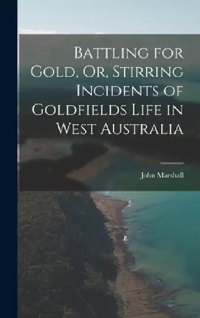 Battling for Gold, Or, Stirring Incidents of Goldfields Life in West Australia by John Marshall