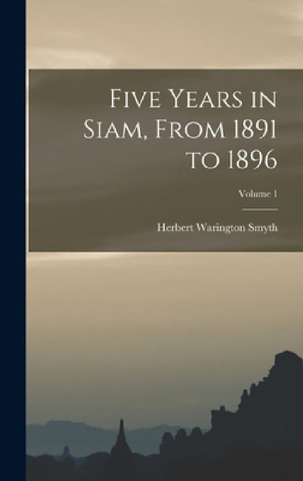 Five Years in Siam, From 1891 to 1896; Volume 1 by Herbert Warington Smyth
