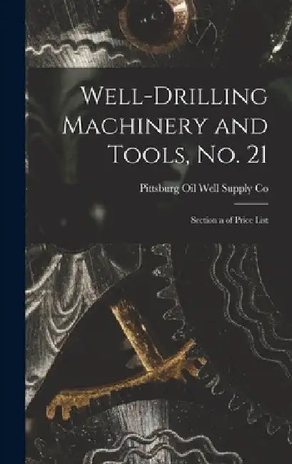 Well-Drilling Machinery and Tools, No. 21: Section a of Price List by Pittsburg Oil Well Supply Co