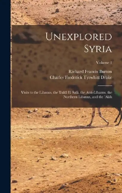 Unexplored Syria: Visits to the Libanus, the Tulúl El Safá, the Anti-Libanus, the Northern Libanus, and the 'aláh; Volume 1 by Richard Francis Burton