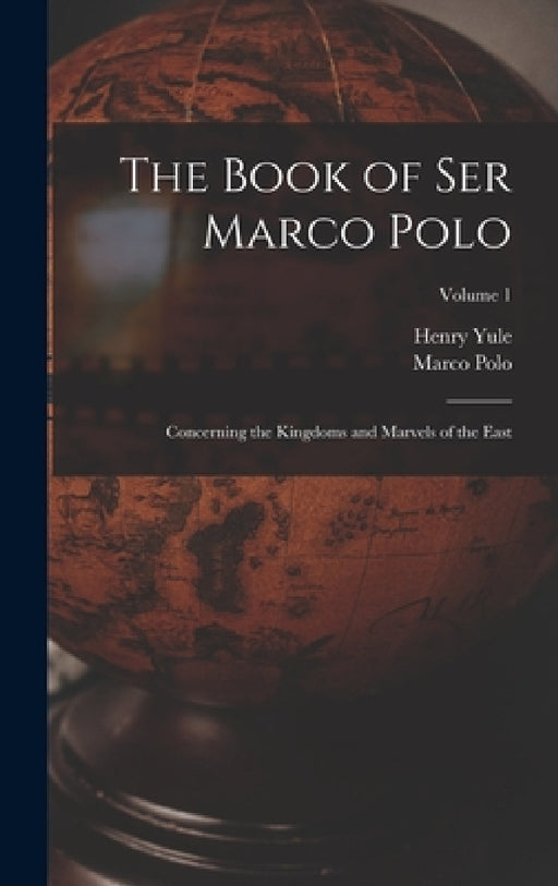 The Book of Ser Marco Polo: Concerning the Kingdoms and Marvels of the East; Volume 1 by Henry Yule, Marco Polo