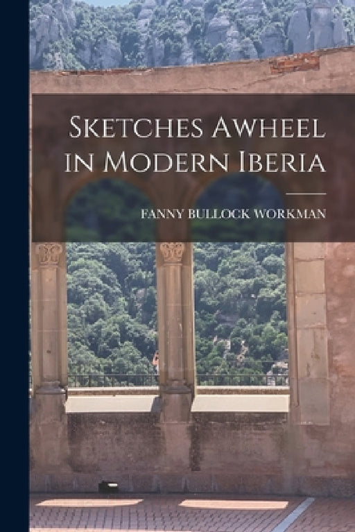 Sketches Awheel in Modern Iberia by Fanny Bullock Workman