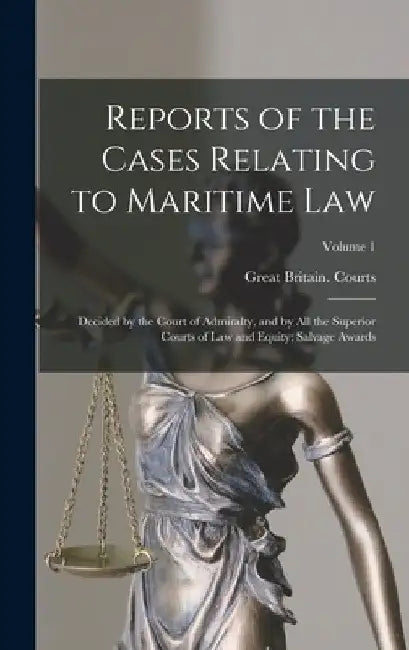 Reports of the Cases Relating to Maritime Law: Decided by the Court of Admiralty, and by All the Superior Courts of Law and Equity; Salvage Awards; Vo by Great Britain Courts