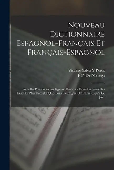 Nouveau Dictionnaire Espagnol-Français Et Français-Espagnol: Avec La Prononciation Figurée Dans Les Deux Langues Plus Exact Et Plus Complet Que Tous C by Vicente Salvá Y. Pérez