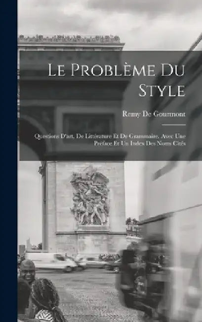 Le Problème Du Style: Questions D'art, De Littérature Et De Grammaire. Avec Une Préface Et Un Index Des Noms Cités by Remy De Gourmont