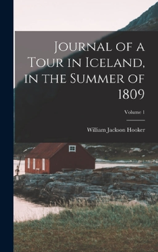 Journal of a Tour in Iceland, in the Summer of 1809; Volume 1 by William Jackson Hooker