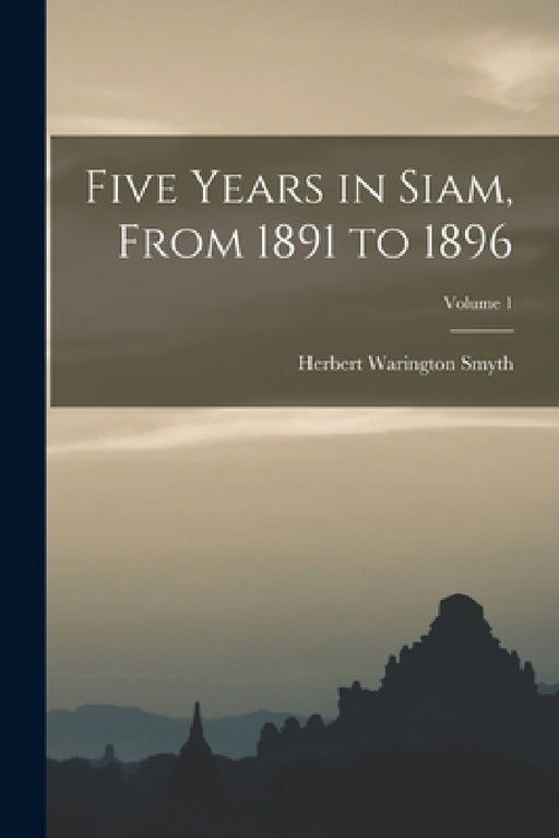 Five Years in Siam, From 1891 to 1896; Volume 1 by Herbert Warington Smyth