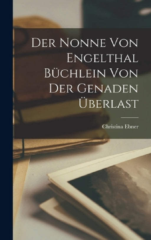 Der Nonne Von Engelthal Büchlein Von Der Genaden Überlast by Christina Ebner