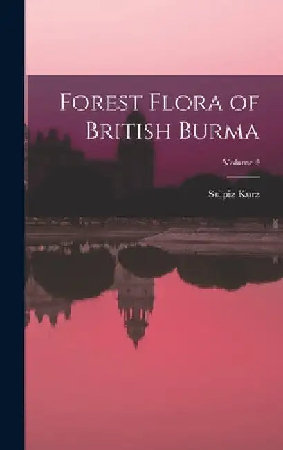 Forest Flora of British Burma; Volume 2 by Sulpiz Kurz