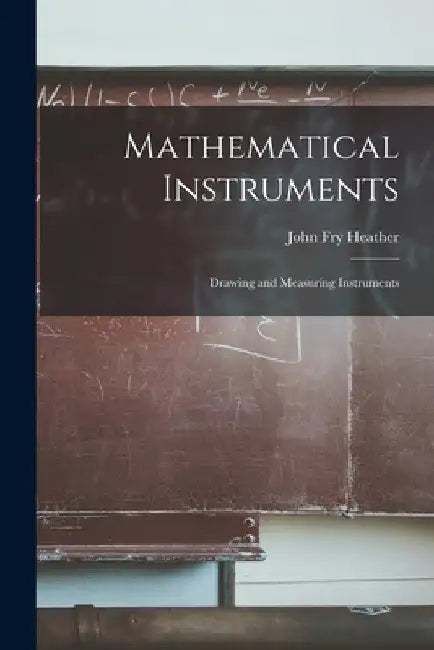Mathematical Instruments: Drawing and Measuring Instruments by John Fry Heather