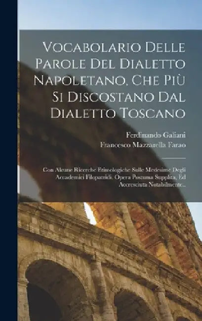 Vocabolario Delle Parole Del Dialetto Napoletano, Che Più Si Discostano Dal Dialetto Toscano: Con Alcune Ricerche Etimologiche Sulle Medesime Degli Ac by Ferdinando Galiani