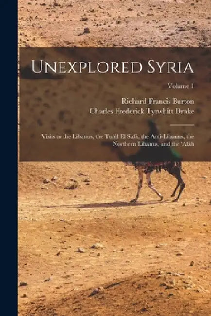 Unexplored Syria: Visits to the Libanus, the Tulúl El Safá, the Anti-Libanus, the Northern Libanus, and the 'aláh; Volume 1 by Richard Francis Burton