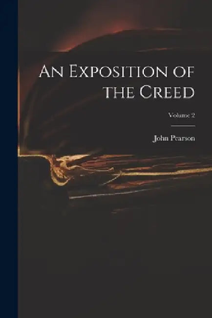 An Exposition of the Creed; Volume 2 by John Pearson