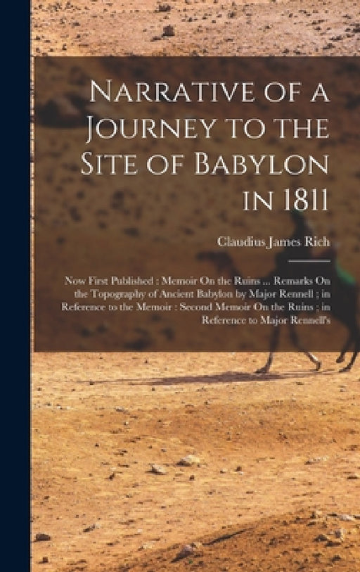 Narrative of a Journey to the Site of Babylon in 1811: Now First Published: Memoir On the Ruins ... Remarks On the Topography of Ancient Babylon by Ma by Claudius James Rich