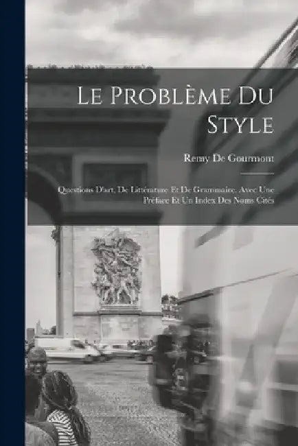 Le Problème Du Style: Questions D'art, De Littérature Et De Grammaire. Avec Une Préface Et Un Index Des Noms Cités by Remy De Gourmont