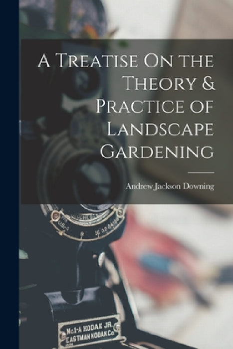 A Treatise On the Theory & Practice of Landscape Gardening by Andrew Jackson Downing