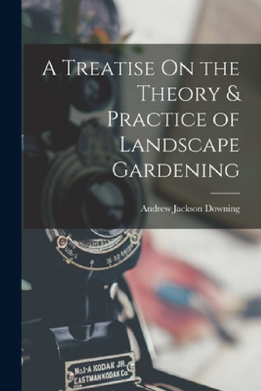A Treatise On the Theory & Practice of Landscape Gardening by Andrew Jackson Downing