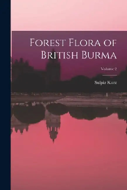 Forest Flora of British Burma; Volume 2 by Sulpiz Kurz
