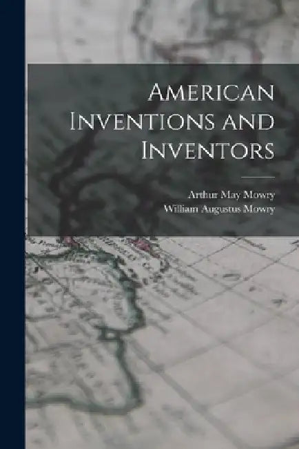 American Inventions and Inventors by William Augustus Mowry