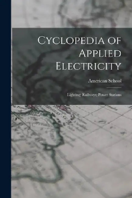 Cyclopedia of Applied Electricity: Lighting; Railways; Power Stations by Chicago American School