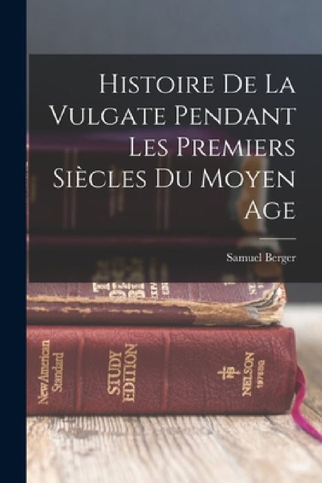 Histoire De La Vulgate Pendant Les Premiers Siècles Du Moyen Age by Samuel Berger