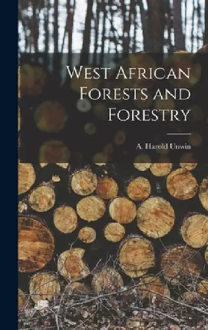 West African Forests and Forestry by A. Harold Unwin