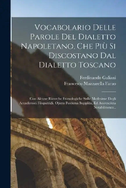 Vocabolario Delle Parole Del Dialetto Napoletano, Che Più Si Discostano Dal Dialetto Toscano: Con Alcune Ricerche Etimologiche Sulle Medesime Degli Ac by Ferdinando Galiani
