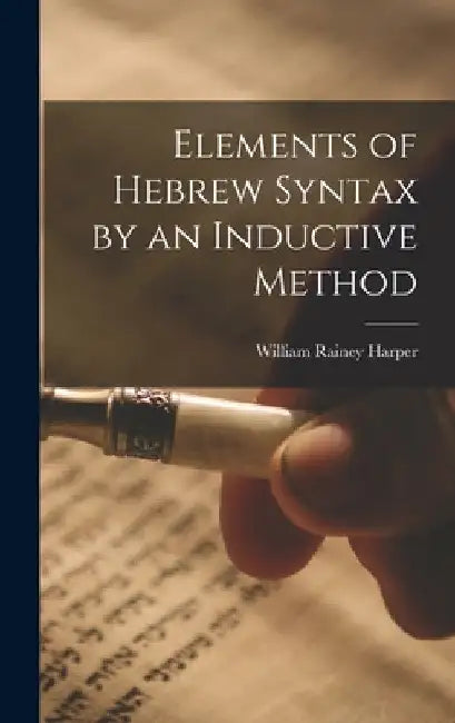 Elements of Hebrew Syntax by an Inductive Method by William Rainey Harper