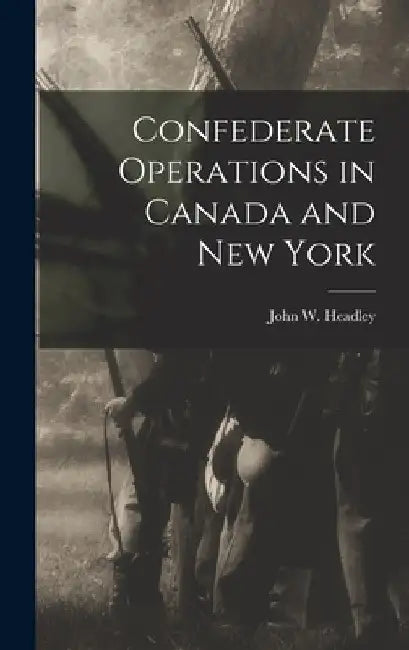 Confederate Operations in Canada and New York by John W. Headley