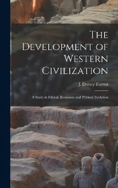 The Development of Western Civilization; a Study in Ethical, Economic and Political Evolution by J. Dorsey Forrest