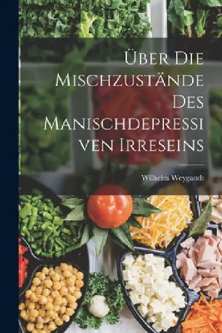 Über Die Mischzustände Des Manischdepressiven Irreseins by Wilhelm Weygandt