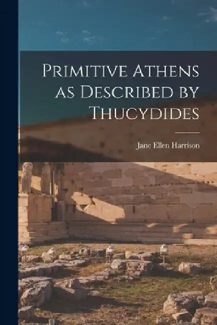 Primitive Athens as Described by Thucydides by Jane Ellen Harrison