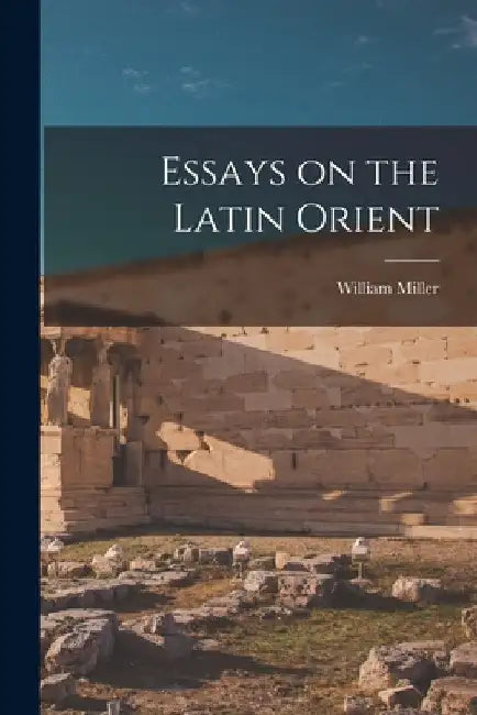 Essays on the Latin Orient by William Miller
