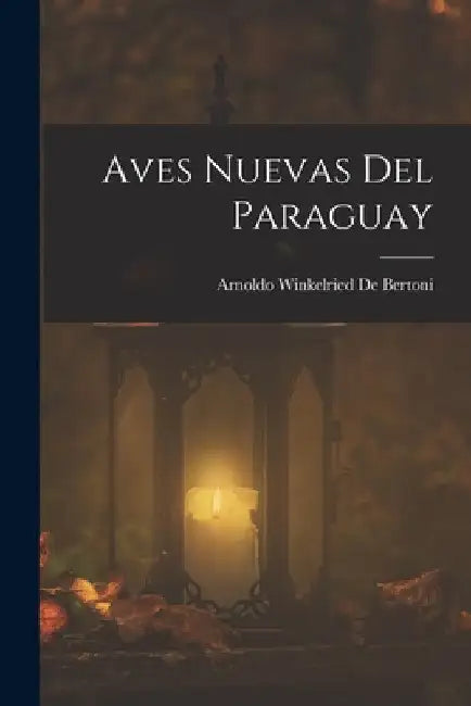 Aves Nuevas Del Paraguay by Arnoldo Winkelried De Bertoni