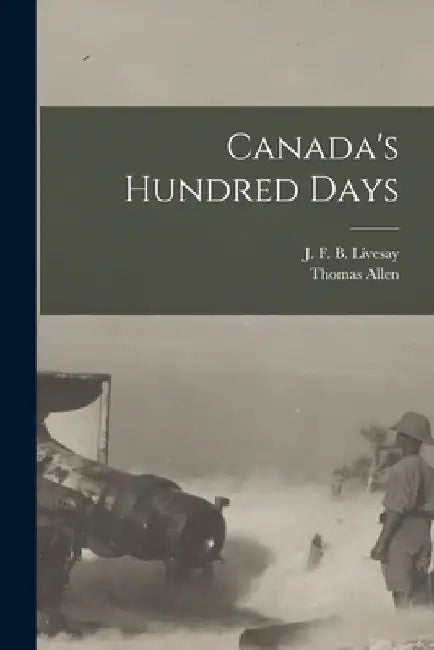 Canada's Hundred Days by J. F. B. Livesay