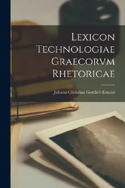 Lexicon Technologiae Graecorvm Rhetoricae by Johann Christian Gottlieb Ernesti