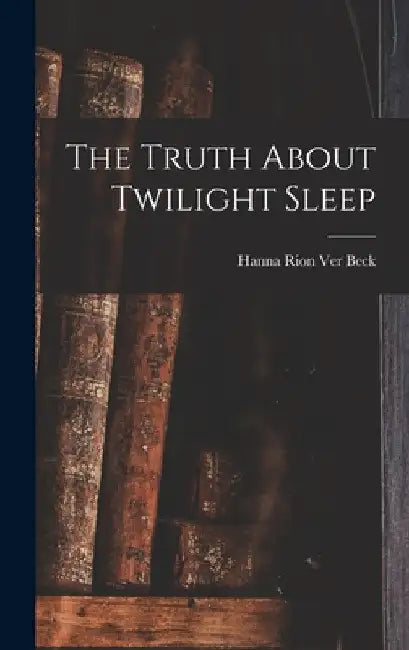 The Truth About Twilight Sleep by Hanna Rion Ver Beck