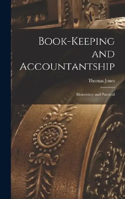 Book-Keeping and Accountantship: Elementary and Practical by Thomas Jones