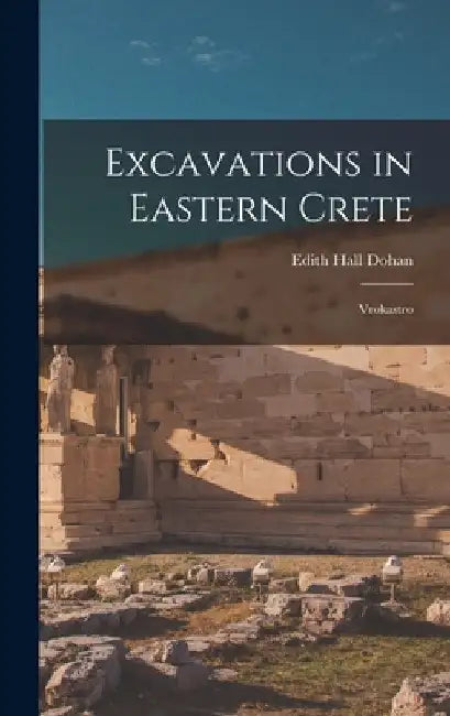 Excavations in Eastern Crete: Vrokastro by Edith Hall Dohan