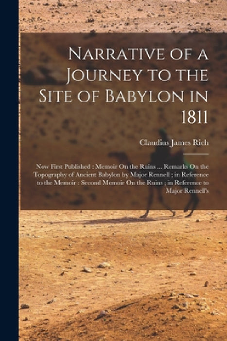 Narrative of a Journey to the Site of Babylon in 1811: Now First Published: Memoir On the Ruins ... Remarks On the Topography of Ancient Babylon by Ma by Claudius James Rich