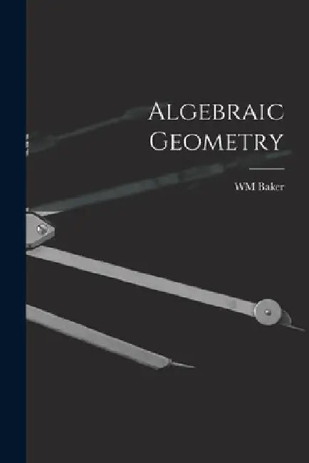 Algebraic Geometry by Wm Baker