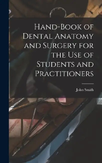 Hand-book of Dental Anatomy and Surgery for the use of Students and Practitioners by John Smith