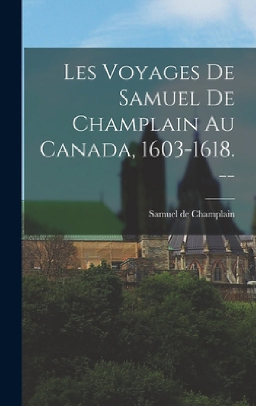 Les Voyages de Samuel de Champlain au Canada, 1603-1618. -- by Samuel De Champlain