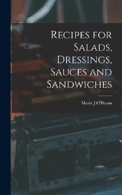 Recipes for Salads, Dressings, Sauces and Sandwiches by Marie J. O'Bryan
