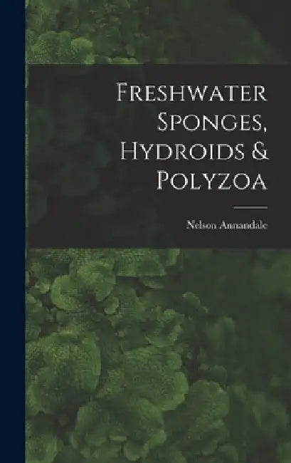Freshwater Sponges, Hydroids & Polyzoa by Nelson Annandale