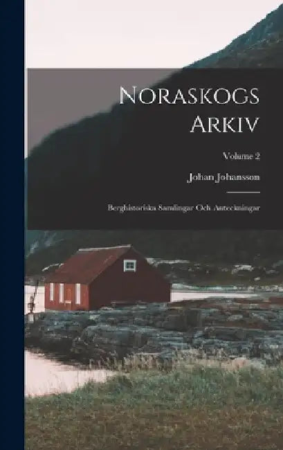 Noraskogs Arkiv: Berghistoriska Samlingar Och Anteckningar; Volume 2 by Johan Johansson