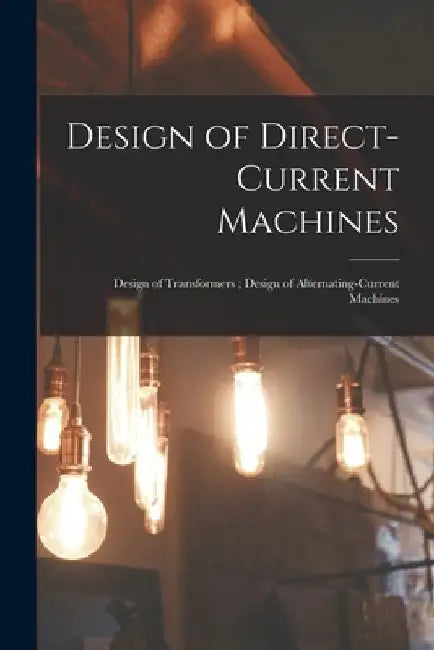 Design of Direct-Current Machines; Design of Transformers; Design of Alternating-Current Machines by Anonymous